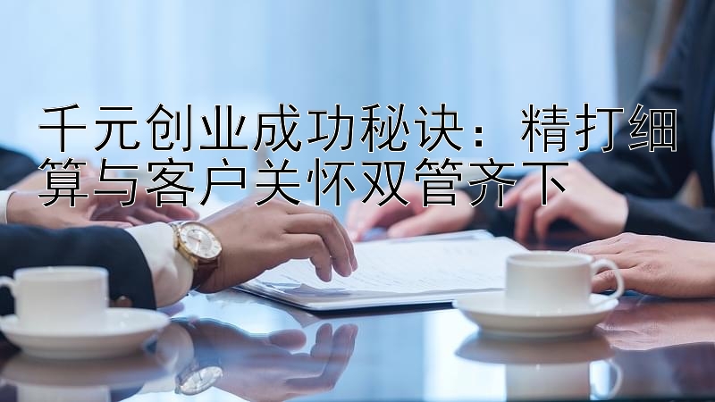 千元创业成功秘诀：精打细算与客户关怀双管齐下