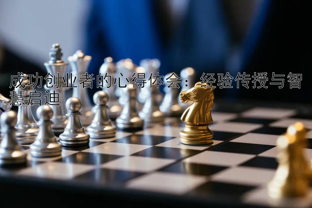 成功创业者的心得体会：经验传授与智慧启迪