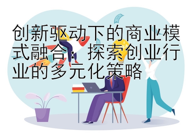 创新驱动下的商业模式融合：探索创业行业的多元化策略