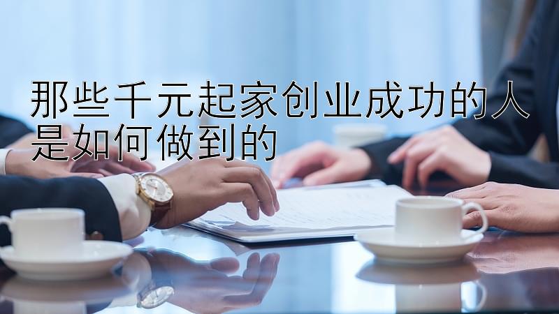 那些千元起家创业成功的人是如何做到的