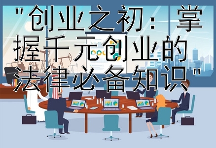 创业之初：掌握千元创业的法律必备知识