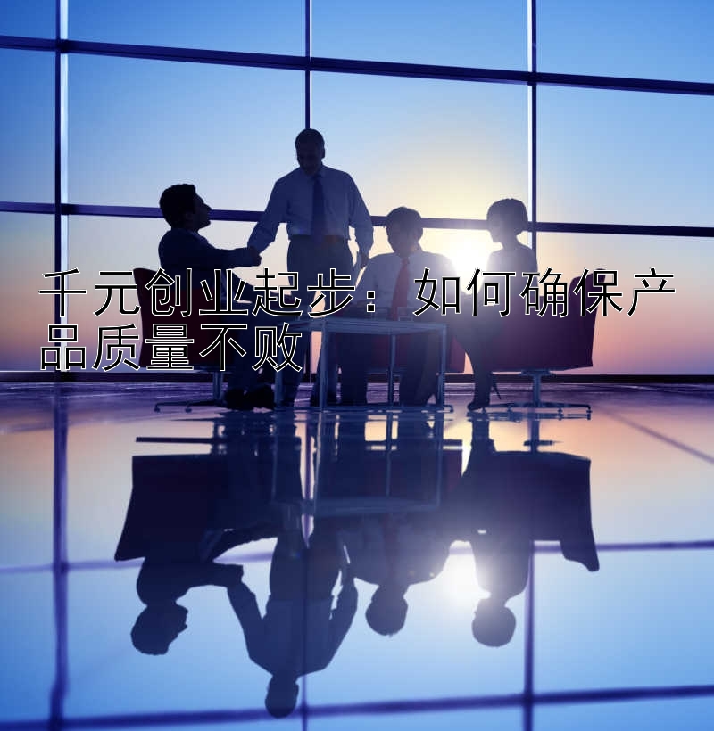 千元创业起步：如何确保产品质量不败