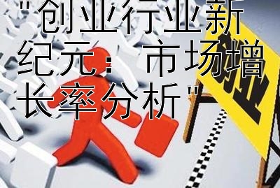 创业行业新纪元：市场增长率分析