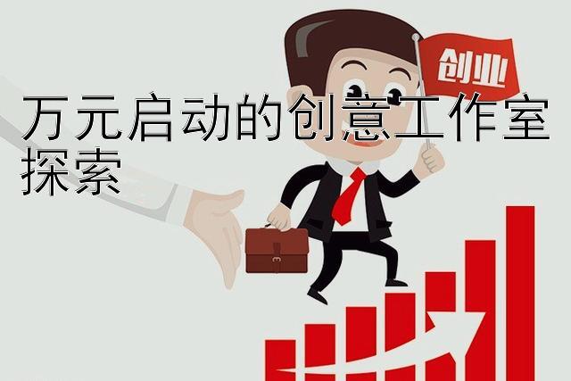 万元启动的创意工作室探索