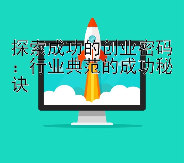 探索成功的创业密码：行业典范的成功秘诀