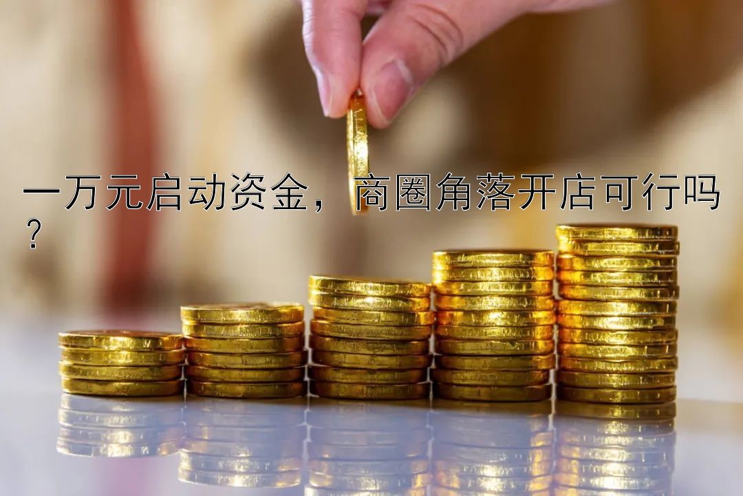 一万元启动资金，商圈角落开店可行吗？