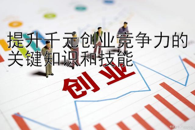 提升千元创业竞争力的关键知识和技能