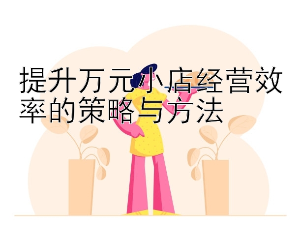 提升万元小店经营效率的策略与方法