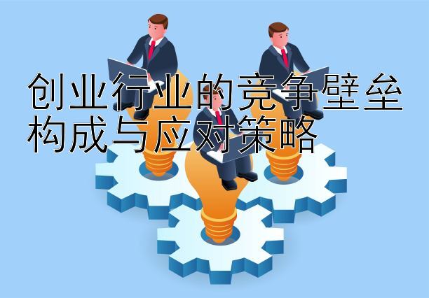 创业行业的竞争壁垒构成与应对策略