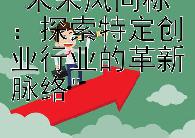 未来风向标：探索特定创业行业的革新脉络