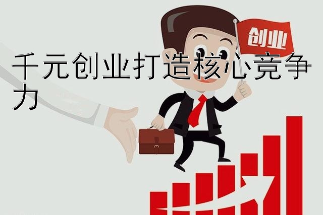 千元创业打造核心竞争力