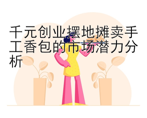 千元创业摆地摊卖手工香包的市场潜力分析