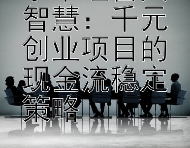 小本经营大智慧：千元创业项目的现金流稳定策略