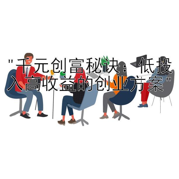 千元创富秘诀：低投入高收益的创业方案