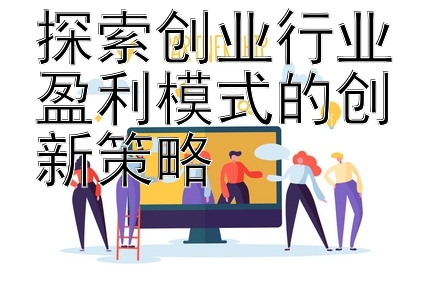 探索创业行业盈利模式的创新策略