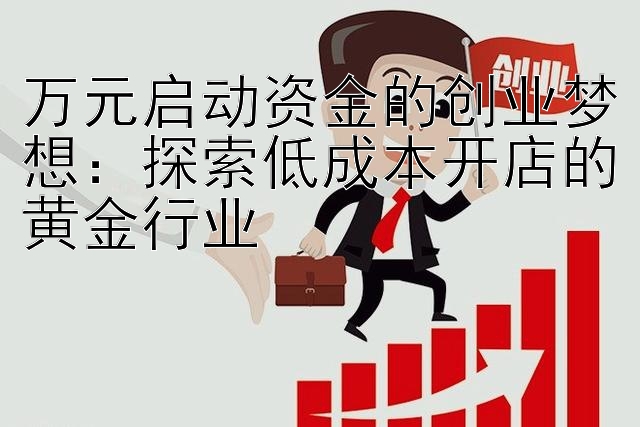 万元启动资金的创业梦想：探索低成本开店的黄金行业