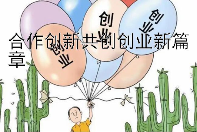 合作创新共创创业新篇章