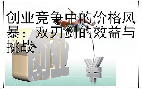 创业竞争中的价格风暴：双刃剑的效益与挑战