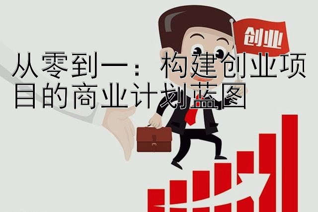 从零到一：构建创业项目的商业计划蓝图