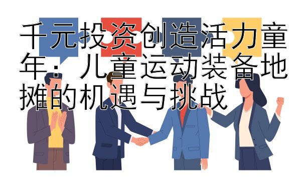 千元投资创造活力童年：儿童运动装备地摊的机遇与挑战