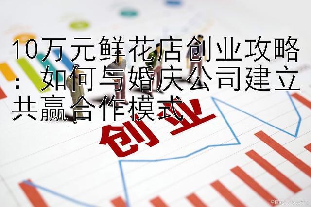 10万元鲜花店创业攻略：如何与婚庆公司建立共赢合作模式