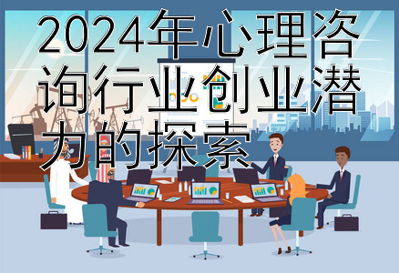 2024年心理咨询行业创业潜力的探索