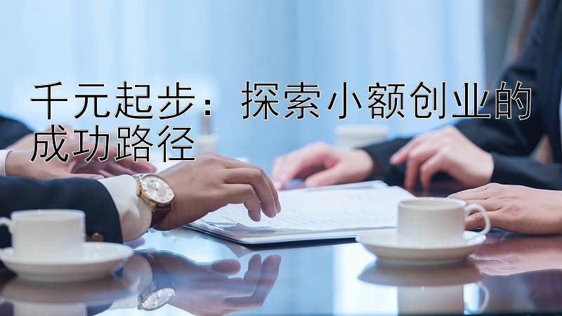 千元起步：探索小额创业的成功路径