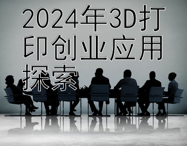 2024年3D打印创业应用探索