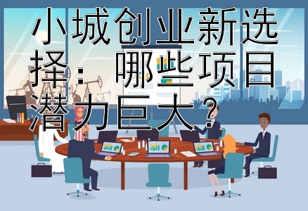 小城创业新选择：哪些项目潜力巨大？