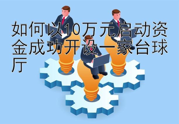 如何以10万元启动资金成功开设一家台球厅