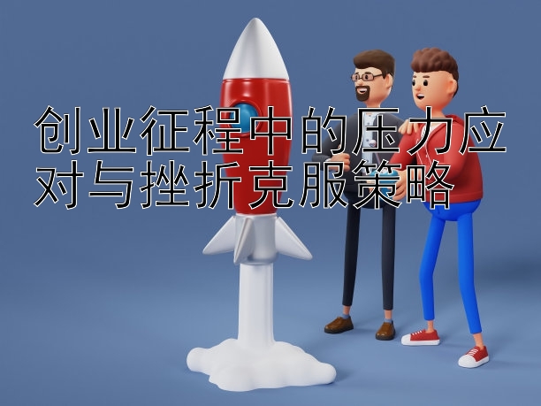 创业征程中的压力应对与挫折克服策略