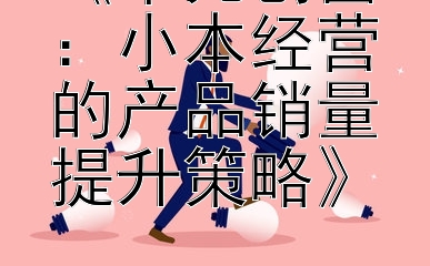 《千元创富：小本经营的产品销量提升策略》