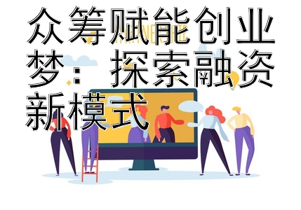 众筹赋能创业梦：探索融资新模式