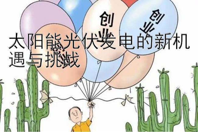 太阳能光伏发电的新机遇与挑战