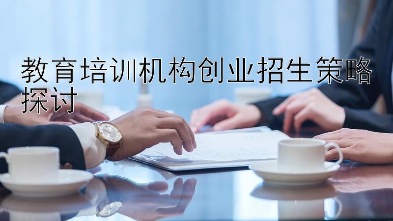 教育培训机构创业招生策略探讨