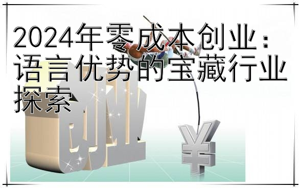 2024年零成本创业：语言优势的宝藏行业探索