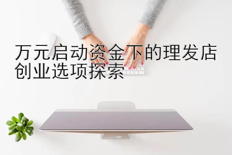 万元启动资金下的理发店创业选项探索