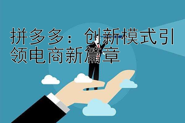 拼多多：创新模式引领电商新篇章