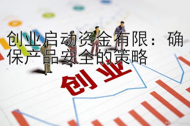 创业启动资金有限：确保产品安全的策略