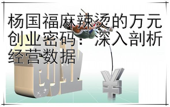 杨国福麻辣烫的万元创业密码：深入剖析经营数据