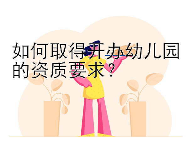 如何取得开办幼儿园的资质要求？