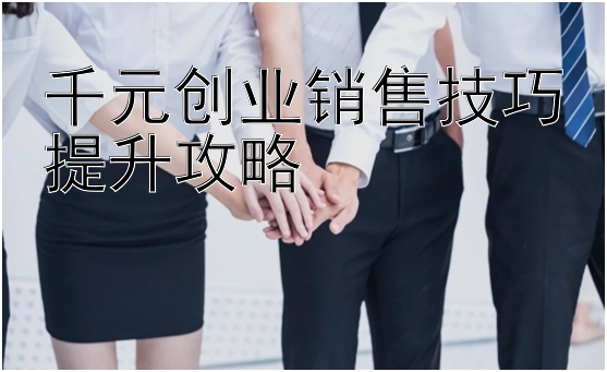 千元创业销售技巧提升攻略