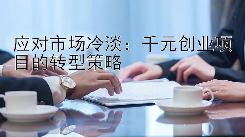 应对市场冷淡：千元创业项目的转型策略