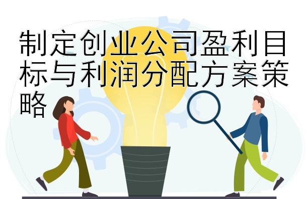 制定创业公司盈利目标与利润分配方案策略