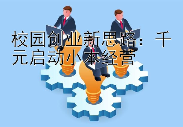 校园创业新思路：千元启动小本经营