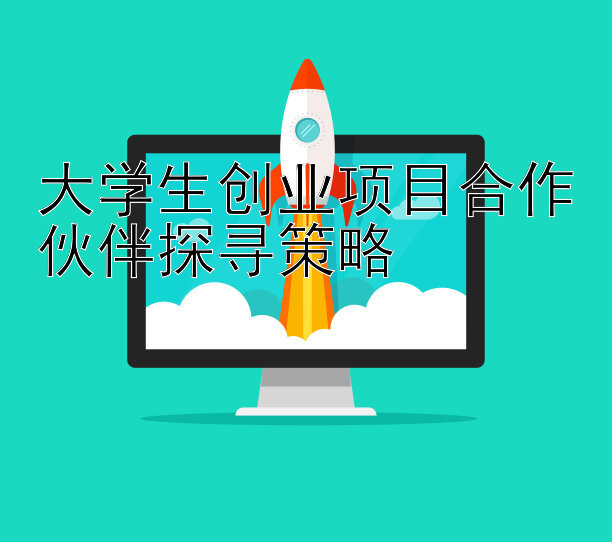 大学生创业项目合作伙伴探寻策略