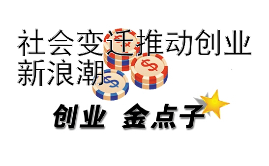 社会变迁推动创业新浪潮