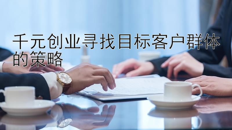 千元创业寻找目标客户群体的策略