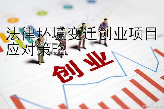 法律环境变迁创业项目应对策略