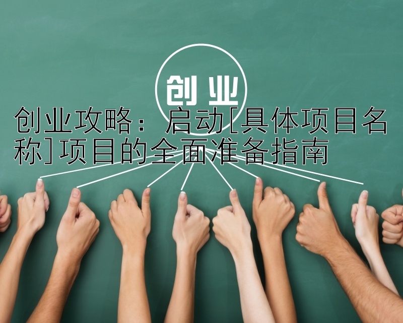 创业攻略：启动[具体项目名称]项目的全面准备指南